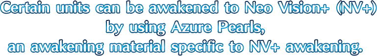 Certain units can be awakened to Neo Vision+ (NV+) by using Azure Pearls, an awakening material specific to NV+ awakening.