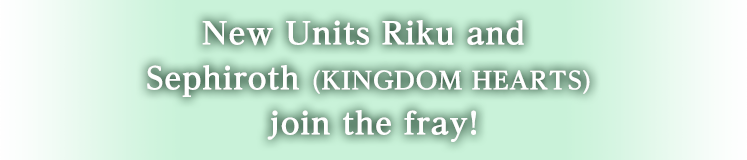 New Units Riku and Sephiroth (KINGDOM HEARTS) join the fray!