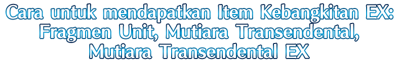 Cara untuk mendapatkan Item Kebangkitan EX: Fragmen Unit, Mutiara Transendental, Mutiara Transendental EX